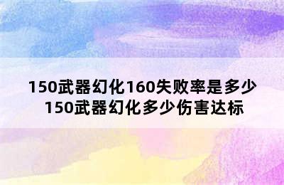 150武器幻化160失败率是多少 150武器幻化多少伤害达标